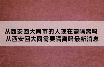 从西安回大同市的人现在需隔离吗 从西安回大同需要隔离吗最新消息